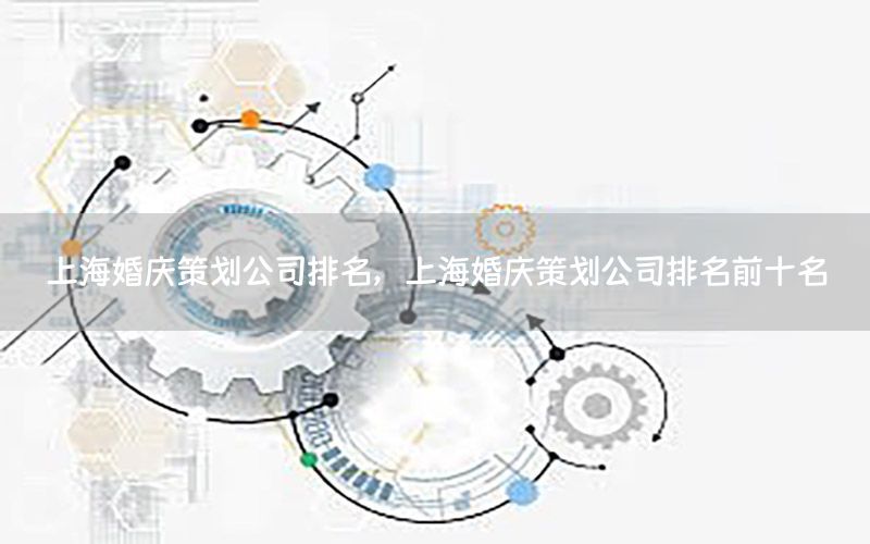 上海婚庆策划公司排名，上海婚庆策划公司排名前十名