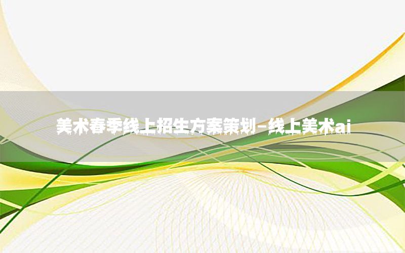 美术春季线上招生方案策划-线上美术ai