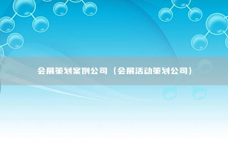 会展策划案例公司（会展活动策划公司）