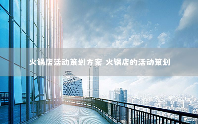 火锅店活动策划方案（火锅店的活动策划）