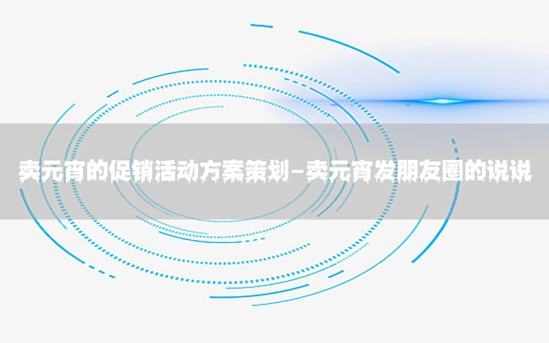 卖元宵的促销活动方案策划-卖元宵发朋友圈的说说