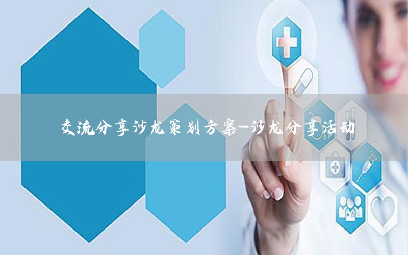 交流分享沙龙策划方案-沙龙分享活动