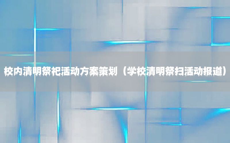 校内清明祭祀活动方案策划（学校清明祭扫活动报道）