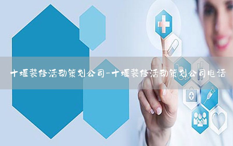 十堰装修活动策划公司-十堰装修活动策划公司电话