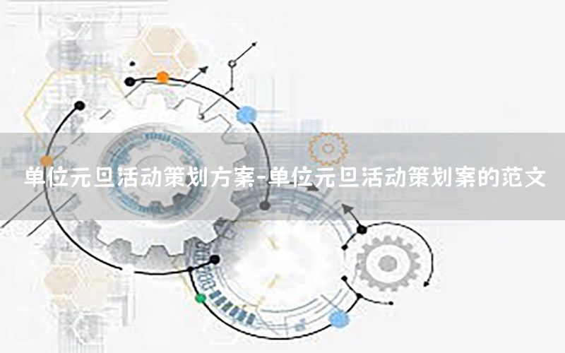 单位元旦活动策划方案-单位元旦活动策划案的范文