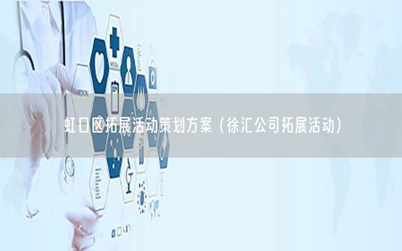 虹口区拓展活动策划方案（徐汇公司拓展活动）
