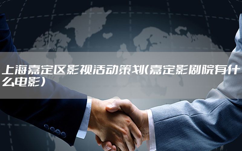 上海嘉定区影视活动策划（嘉定影剧院有什么电影）