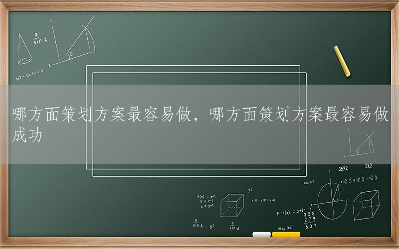 哪方面策划方案最容易做，哪方面策划方案最容易做成功