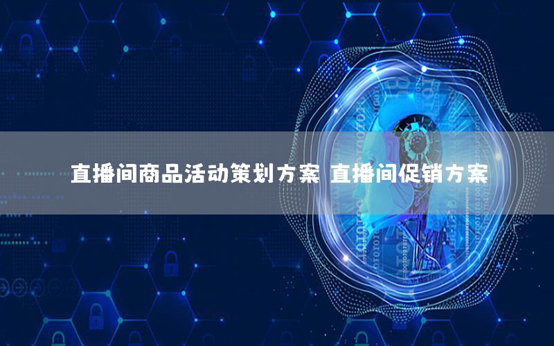 直播间商品活动策划方案（直播间促销方案）